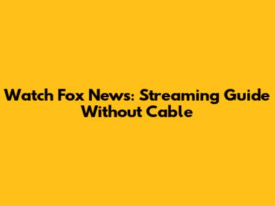 Watch Fox News: Streaming Guide Without Cable