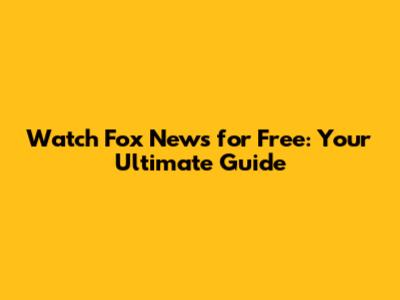 Watch Fox News for Free: Your Ultimate Guide