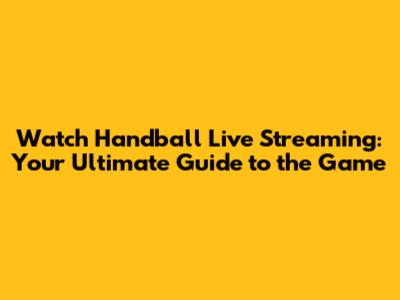 Watch Handball Live Streaming: Your Ultimate Guide to the Game