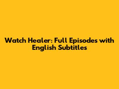 Watch Healer: Full Episodes with English Subtitles