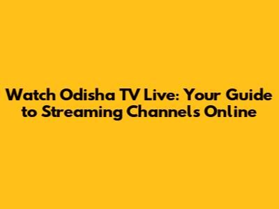 Watch Odisha TV Live: Your Guide to Streaming Channels Online
