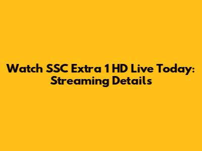 Watch SSC Extra 1 HD Live Today: Streaming Details