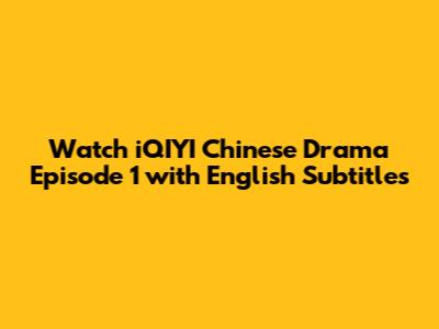 Watch iQIYI Chinese Drama Episode 1 with English Subtitles