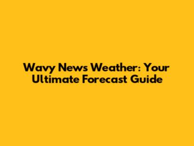 Wavy News Weather: Your Ultimate Forecast Guide