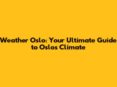 Weather Oslo: Your Ultimate Guide to Oslo's Climate