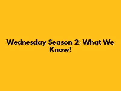 Wednesday Season 2: What We Know!