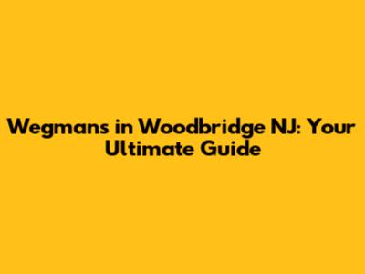 Wegmans in Woodbridge NJ: Your Ultimate Guide