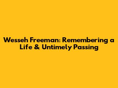 Wesseh Freeman: Remembering a Life & Untimely Passing