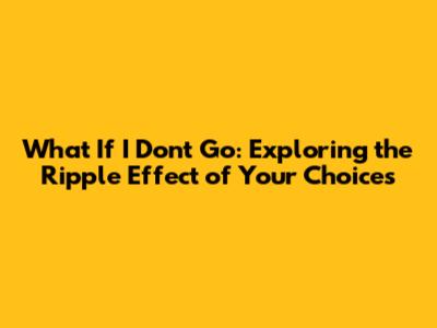What If I Don't Go: Exploring the Ripple Effect of Your Choices