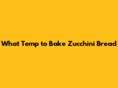 What Temp to Bake Zucchini Bread