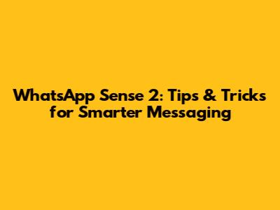 WhatsApp Sense 2: Tips & Tricks for Smarter Messaging