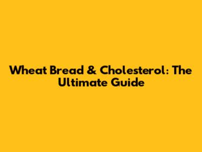 Wheat Bread & Cholesterol: The Ultimate Guide