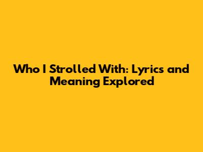 Who I Strolled With: Lyrics and Meaning Explored