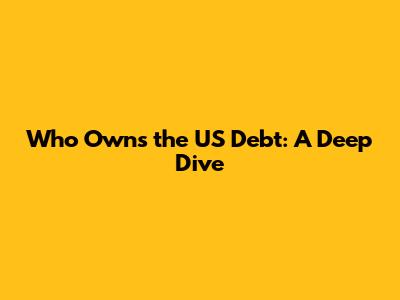 Who Owns the US Debt: A Deep Dive