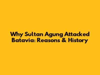 Why Sultan Agung Attacked Batavia: Reasons & History