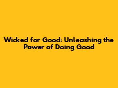 Wicked for Good: Unleashing the Power of Doing Good
