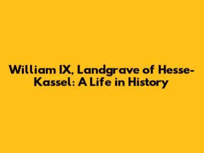 William IX, Landgrave of Hesse-Kassel: A Life in History