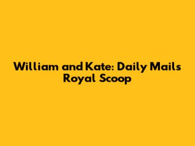 William and Kate: Daily Mail's Royal Scoop