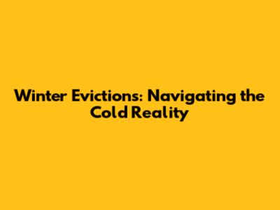 Winter Evictions: Navigating the Cold Reality