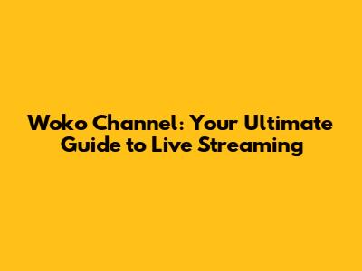 Woko Channel: Your Ultimate Guide to Live Streaming