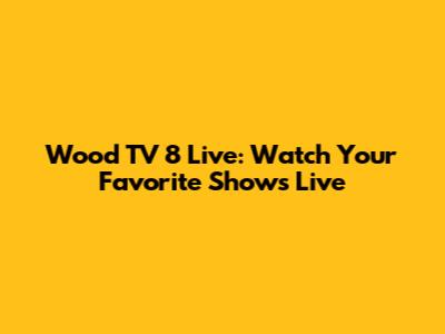 Wood TV 8 Live: Watch Your Favorite Shows Live