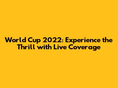 World Cup 2022: Experience the Thrill with Live Coverage
