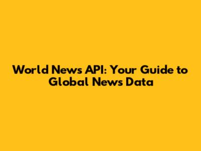 World News API: Your Guide to Global News Data