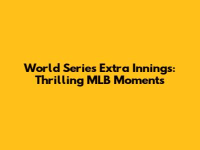 World Series Extra Innings: Thrilling MLB Moments