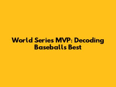 World Series MVP: Decoding Baseball's Best