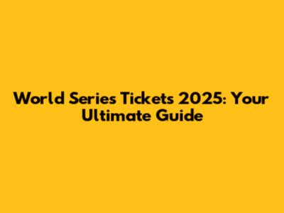 World Series Tickets 2025: Your Ultimate Guide