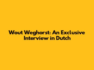 Wout Weghorst: An Exclusive Interview in Dutch