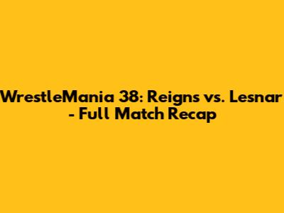 WrestleMania 38: Reigns vs. Lesnar - Full Match Recap