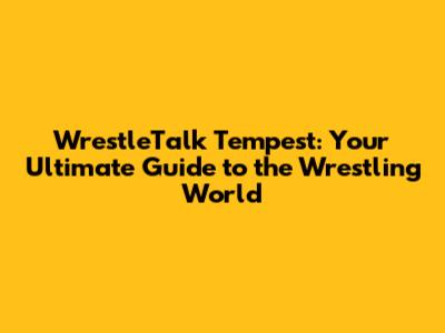 WrestleTalk Tempest: Your Ultimate Guide to the Wrestling World