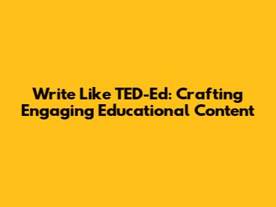 Write Like TED-Ed: Crafting Engaging Educational Content