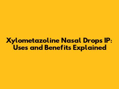 Xylometazoline Nasal Drops IP: Uses and Benefits Explained