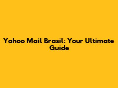 Yahoo Mail Brasil: Your Ultimate Guide