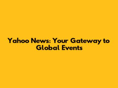 Yahoo News: Your Gateway to Global Events
