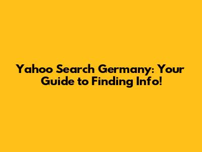 Yahoo Search Germany: Your Guide to Finding Info!