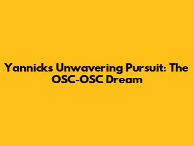 Yannick's Unwavering Pursuit: The OSC-OSC Dream