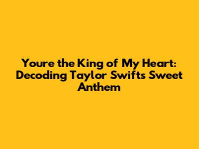 You're the King of My Heart: Decoding Taylor Swift's Sweet Anthem