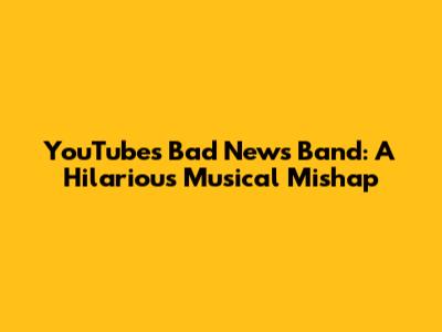 YouTube's Bad News Band: A Hilarious Musical Mishap