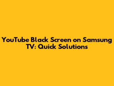 YouTube Black Screen on Samsung TV: Quick Solutions