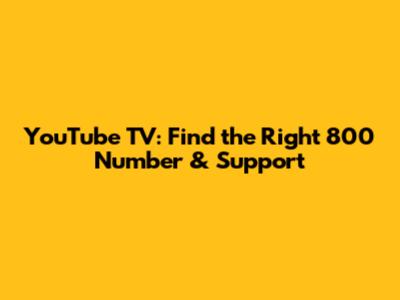 YouTube TV: Find the Right 800 Number & Support