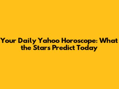 Your Daily Yahoo Horoscope: What the Stars Predict Today