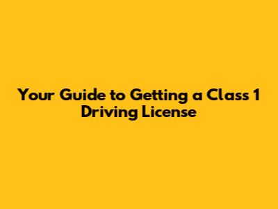 Your Guide to Getting a Class 1 Driving License