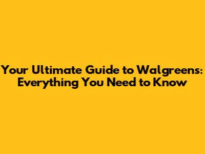 Your Ultimate Guide to Walgreens: Everything You Need to Know