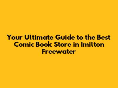 Your Ultimate Guide to the Best Comic Book Store in Imilton Freewater