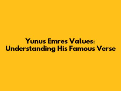 Yunus Emre's Values: Understanding His Famous Verse