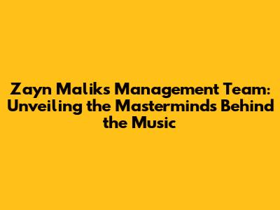 Zayn Malik's Management Team: Unveiling the Masterminds Behind the Music
