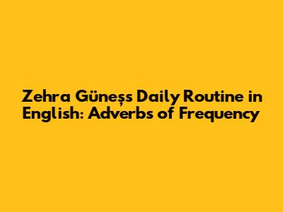 Zehra Güneş's Daily Routine in English: Adverbs of Frequency